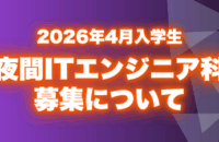【2026年4月入学】夜間ITエンジニア科 学生募集について